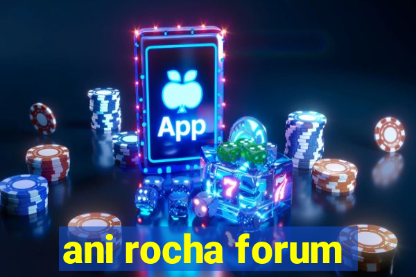 ani rocha forum